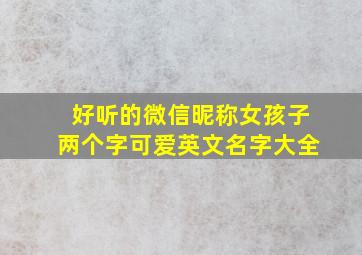 好听的微信昵称女孩子两个字可爱英文名字大全