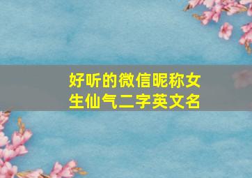 好听的微信昵称女生仙气二字英文名