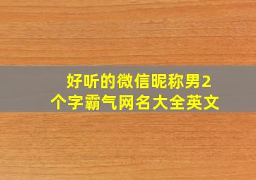 好听的微信昵称男2个字霸气网名大全英文