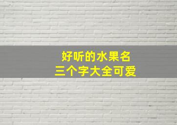 好听的水果名三个字大全可爱