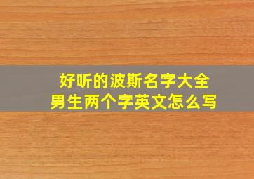 好听的波斯名字大全男生两个字英文怎么写