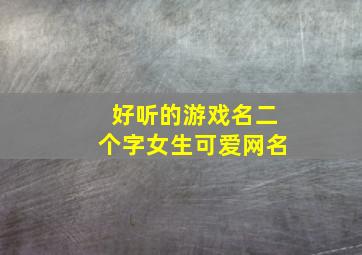 好听的游戏名二个字女生可爱网名