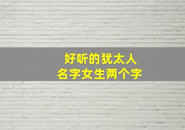 好听的犹太人名字女生两个字