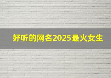 好听的网名2025最火女生