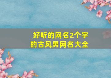 好听的网名2个字的古风男网名大全