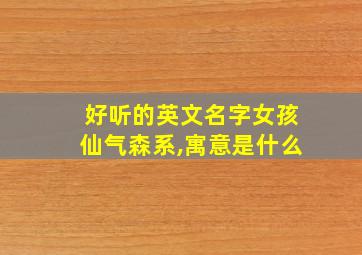 好听的英文名字女孩仙气森系,寓意是什么