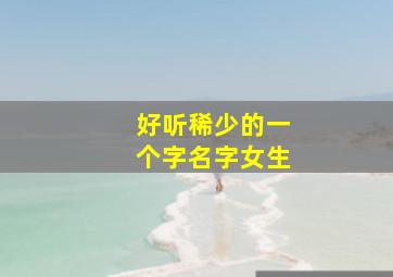 好听稀少的一个字名字女生