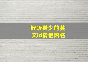 好听稀少的英文id情侣网名