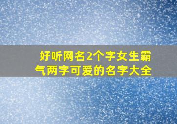 好听网名2个字女生霸气两字可爱的名字大全