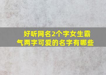 好听网名2个字女生霸气两字可爱的名字有哪些