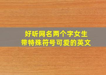 好听网名两个字女生带特殊符号可爱的英文