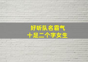 好听队名霸气十足二个字女生