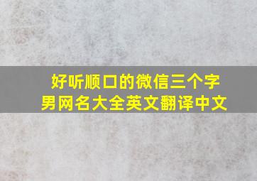 好听顺口的微信三个字男网名大全英文翻译中文