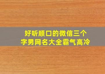 好听顺口的微信三个字男网名大全霸气高冷