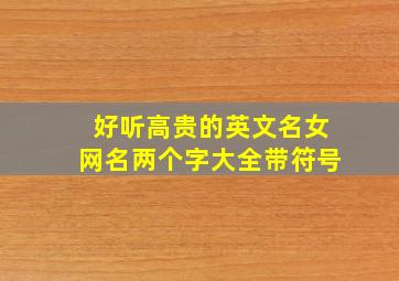 好听高贵的英文名女网名两个字大全带符号