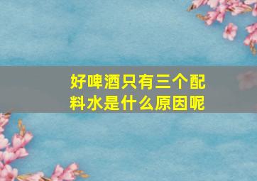 好啤酒只有三个配料水是什么原因呢