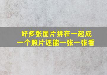 好多张图片拼在一起成一个照片还能一张一张看