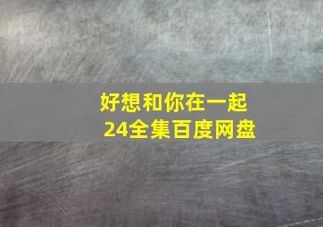 好想和你在一起24全集百度网盘