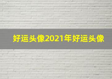 好运头像2021年好运头像