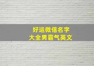 好运微信名字大全男霸气英文