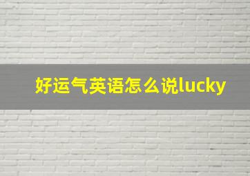 好运气英语怎么说lucky