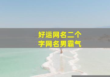 好运网名二个字网名男霸气