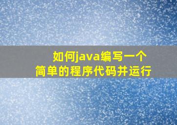 如何java编写一个简单的程序代码并运行