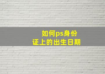 如何ps身份证上的出生日期