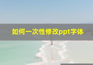 如何一次性修改ppt字体