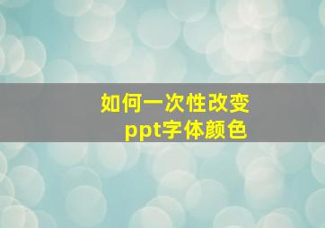 如何一次性改变ppt字体颜色