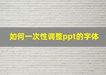 如何一次性调整ppt的字体