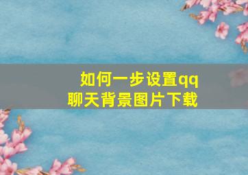 如何一步设置qq聊天背景图片下载