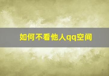 如何不看他人qq空间