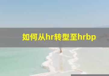 如何从hr转型至hrbp