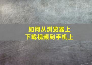 如何从浏览器上下载视频到手机上