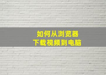 如何从浏览器下载视频到电脑