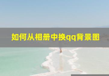 如何从相册中换qq背景图