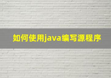 如何使用java编写源程序