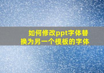 如何修改ppt字体替换为另一个模板的字体