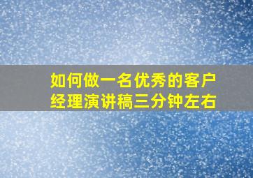 如何做一名优秀的客户经理演讲稿三分钟左右