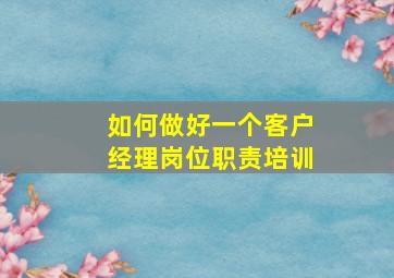 如何做好一个客户经理岗位职责培训