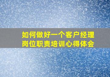 如何做好一个客户经理岗位职责培训心得体会