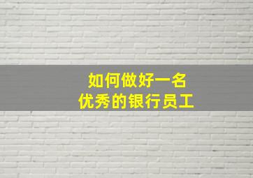 如何做好一名优秀的银行员工