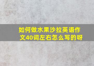 如何做水果沙拉英语作文40词左右怎么写的呀