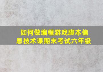 如何做编程游戏脚本信息技术课期末考试六年级