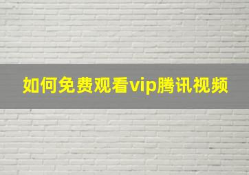 如何免费观看vip腾讯视频