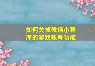 如何关掉微信小程序的游戏账号功能