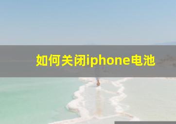 如何关闭iphone电池