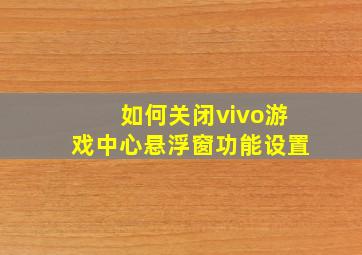 如何关闭vivo游戏中心悬浮窗功能设置