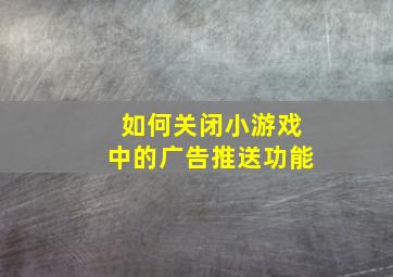 如何关闭小游戏中的广告推送功能